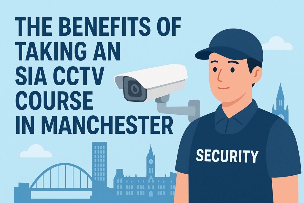 The Benefits of Taking an SIA CCTV Course in Manchester